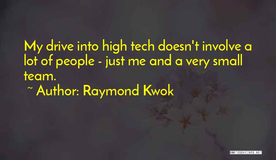 Raymond Kwok Quotes: My Drive Into High Tech Doesn't Involve A Lot Of People - Just Me And A Very Small Team.