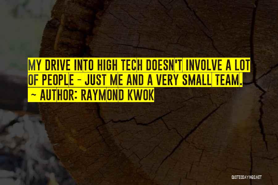 Raymond Kwok Quotes: My Drive Into High Tech Doesn't Involve A Lot Of People - Just Me And A Very Small Team.