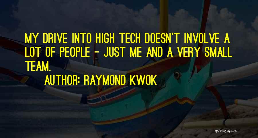 Raymond Kwok Quotes: My Drive Into High Tech Doesn't Involve A Lot Of People - Just Me And A Very Small Team.