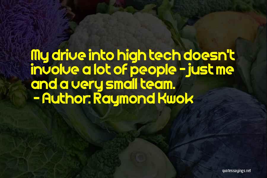 Raymond Kwok Quotes: My Drive Into High Tech Doesn't Involve A Lot Of People - Just Me And A Very Small Team.