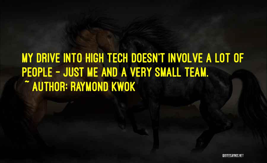Raymond Kwok Quotes: My Drive Into High Tech Doesn't Involve A Lot Of People - Just Me And A Very Small Team.
