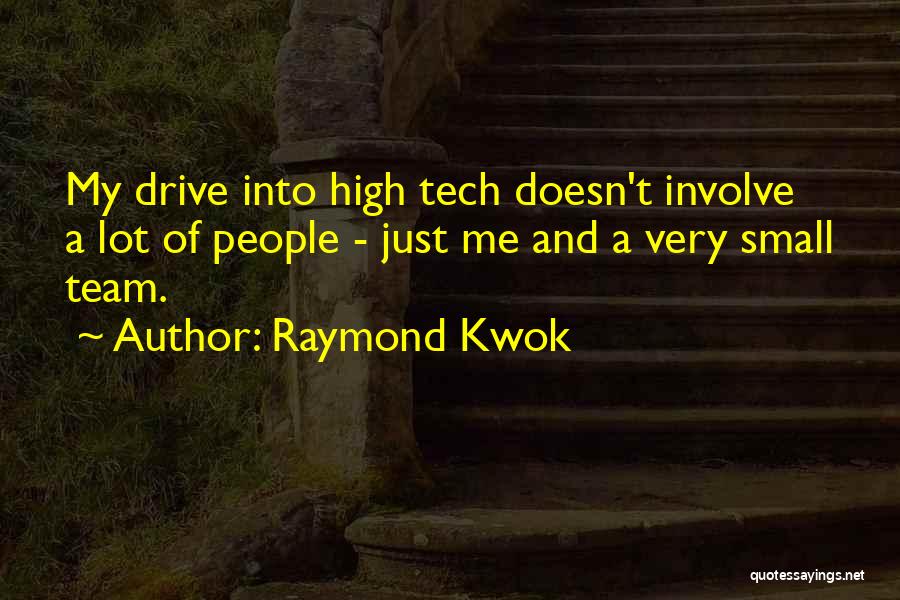 Raymond Kwok Quotes: My Drive Into High Tech Doesn't Involve A Lot Of People - Just Me And A Very Small Team.