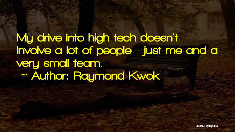 Raymond Kwok Quotes: My Drive Into High Tech Doesn't Involve A Lot Of People - Just Me And A Very Small Team.