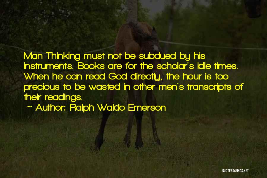 Ralph Waldo Emerson Quotes: Man Thinking Must Not Be Subdued By His Instruments. Books Are For The Scholar's Idle Times. When He Can Read