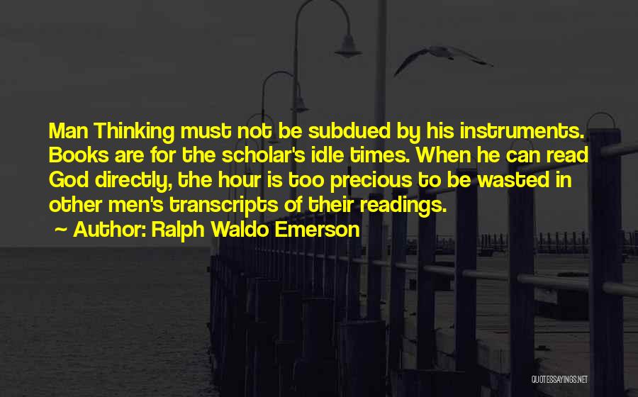Ralph Waldo Emerson Quotes: Man Thinking Must Not Be Subdued By His Instruments. Books Are For The Scholar's Idle Times. When He Can Read