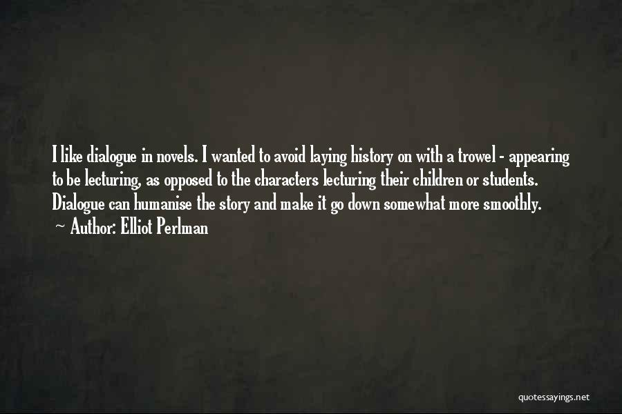Elliot Perlman Quotes: I Like Dialogue In Novels. I Wanted To Avoid Laying History On With A Trowel - Appearing To Be Lecturing,
