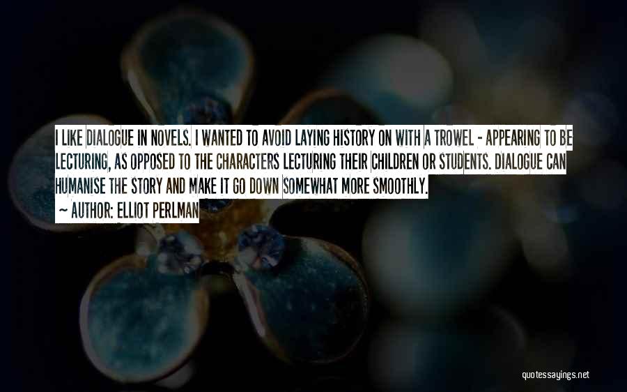 Elliot Perlman Quotes: I Like Dialogue In Novels. I Wanted To Avoid Laying History On With A Trowel - Appearing To Be Lecturing,