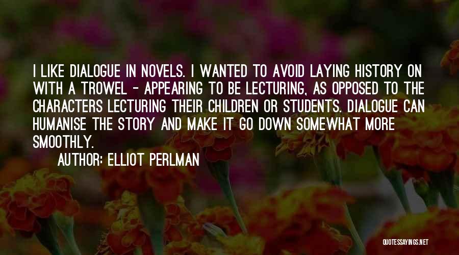 Elliot Perlman Quotes: I Like Dialogue In Novels. I Wanted To Avoid Laying History On With A Trowel - Appearing To Be Lecturing,