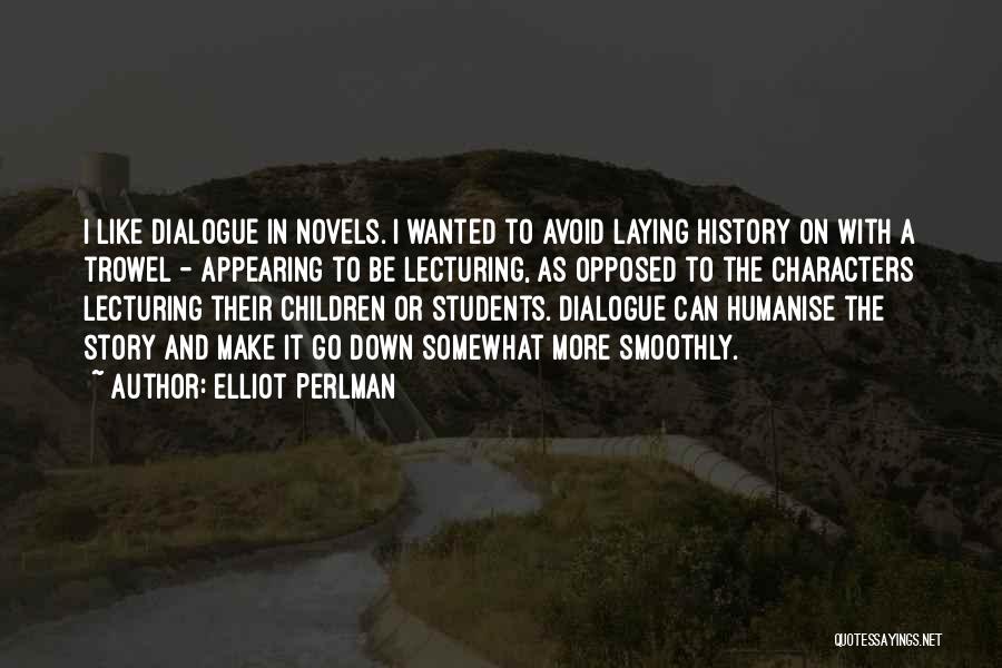 Elliot Perlman Quotes: I Like Dialogue In Novels. I Wanted To Avoid Laying History On With A Trowel - Appearing To Be Lecturing,