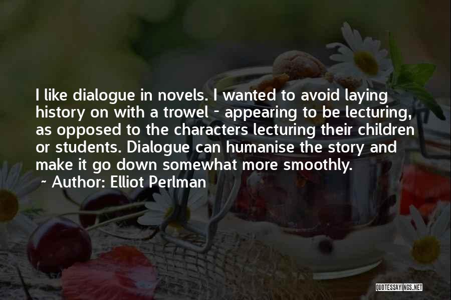 Elliot Perlman Quotes: I Like Dialogue In Novels. I Wanted To Avoid Laying History On With A Trowel - Appearing To Be Lecturing,