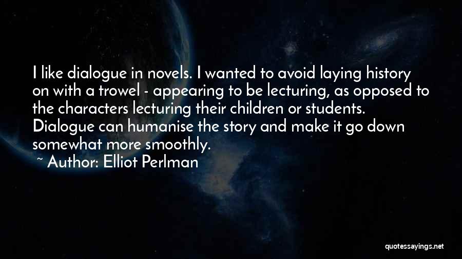 Elliot Perlman Quotes: I Like Dialogue In Novels. I Wanted To Avoid Laying History On With A Trowel - Appearing To Be Lecturing,