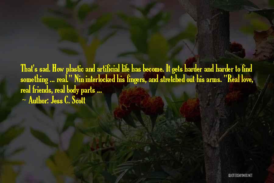 Jess C. Scott Quotes: That's Sad. How Plastic And Artificial Life Has Become. It Gets Harder And Harder To Find Something ... Real. Nin