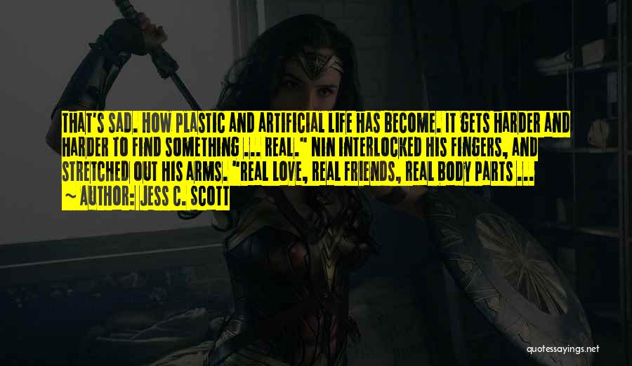 Jess C. Scott Quotes: That's Sad. How Plastic And Artificial Life Has Become. It Gets Harder And Harder To Find Something ... Real. Nin