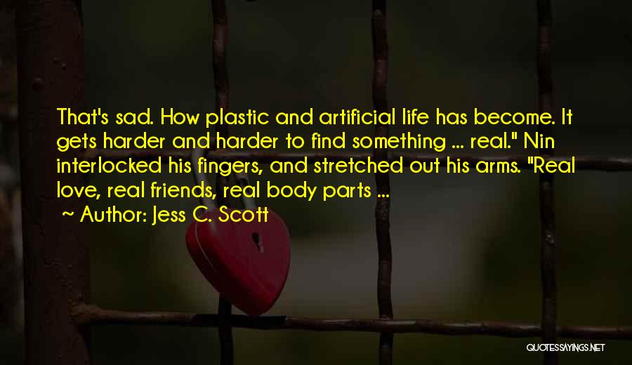 Jess C. Scott Quotes: That's Sad. How Plastic And Artificial Life Has Become. It Gets Harder And Harder To Find Something ... Real. Nin