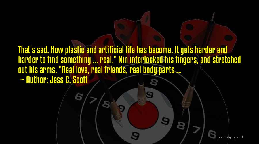 Jess C. Scott Quotes: That's Sad. How Plastic And Artificial Life Has Become. It Gets Harder And Harder To Find Something ... Real. Nin