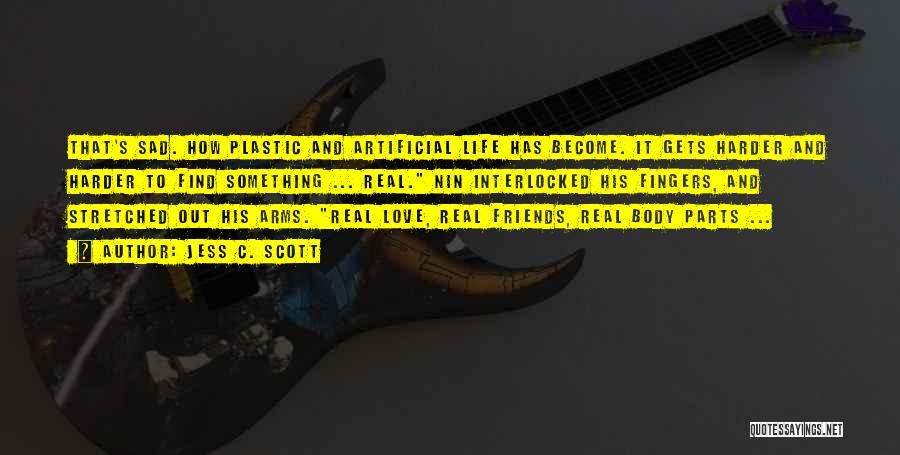 Jess C. Scott Quotes: That's Sad. How Plastic And Artificial Life Has Become. It Gets Harder And Harder To Find Something ... Real. Nin