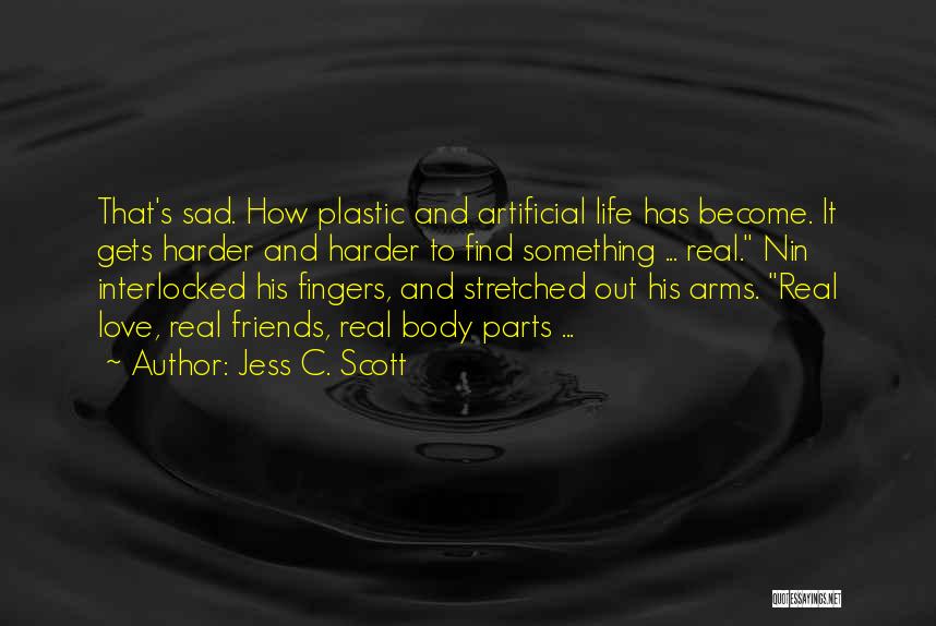Jess C. Scott Quotes: That's Sad. How Plastic And Artificial Life Has Become. It Gets Harder And Harder To Find Something ... Real. Nin