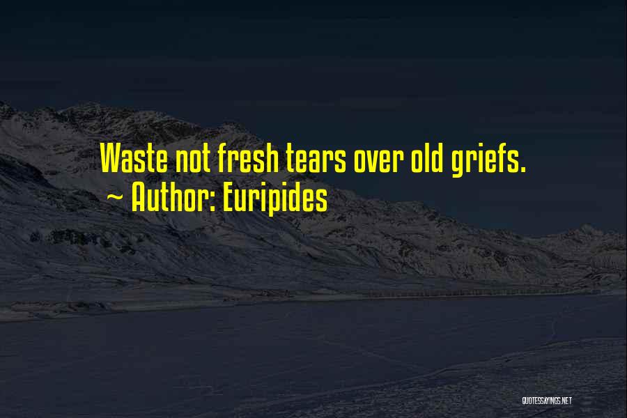 Euripides Quotes: Waste Not Fresh Tears Over Old Griefs.
