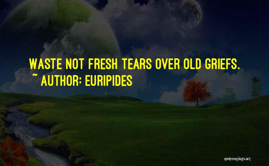 Euripides Quotes: Waste Not Fresh Tears Over Old Griefs.