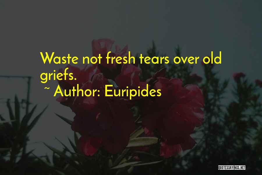 Euripides Quotes: Waste Not Fresh Tears Over Old Griefs.