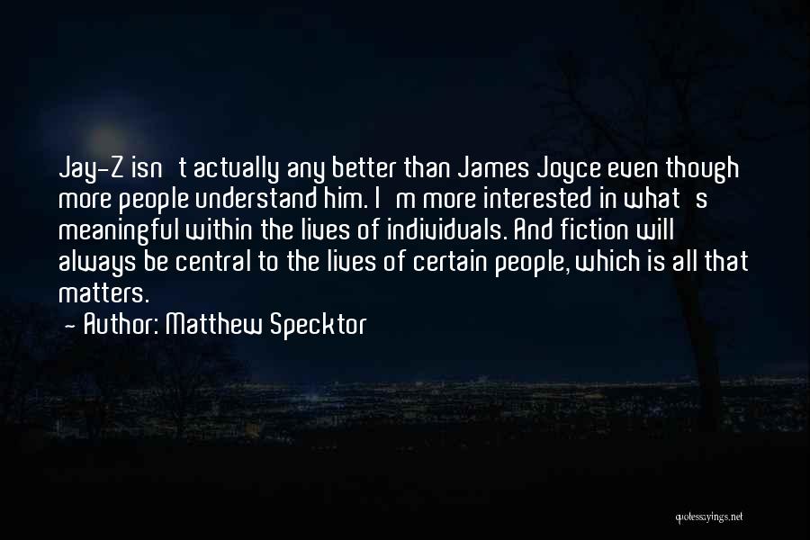 Matthew Specktor Quotes: Jay-z Isn't Actually Any Better Than James Joyce Even Though More People Understand Him. I'm More Interested In What's Meaningful