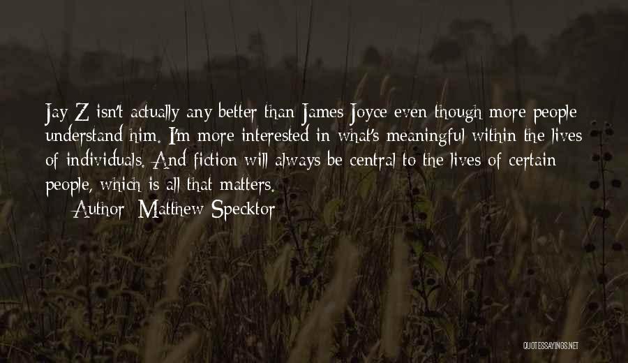 Matthew Specktor Quotes: Jay-z Isn't Actually Any Better Than James Joyce Even Though More People Understand Him. I'm More Interested In What's Meaningful