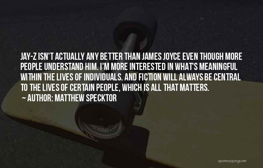 Matthew Specktor Quotes: Jay-z Isn't Actually Any Better Than James Joyce Even Though More People Understand Him. I'm More Interested In What's Meaningful