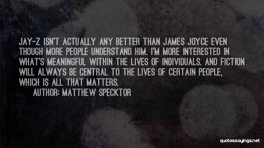 Matthew Specktor Quotes: Jay-z Isn't Actually Any Better Than James Joyce Even Though More People Understand Him. I'm More Interested In What's Meaningful