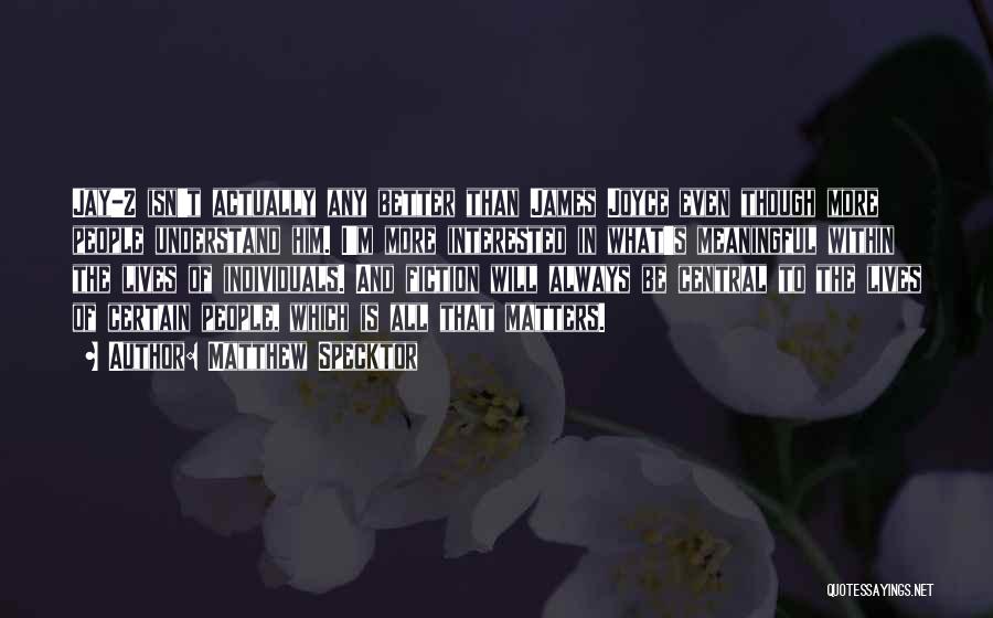 Matthew Specktor Quotes: Jay-z Isn't Actually Any Better Than James Joyce Even Though More People Understand Him. I'm More Interested In What's Meaningful