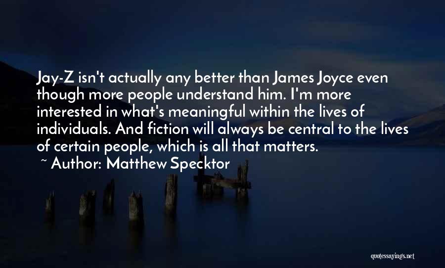 Matthew Specktor Quotes: Jay-z Isn't Actually Any Better Than James Joyce Even Though More People Understand Him. I'm More Interested In What's Meaningful