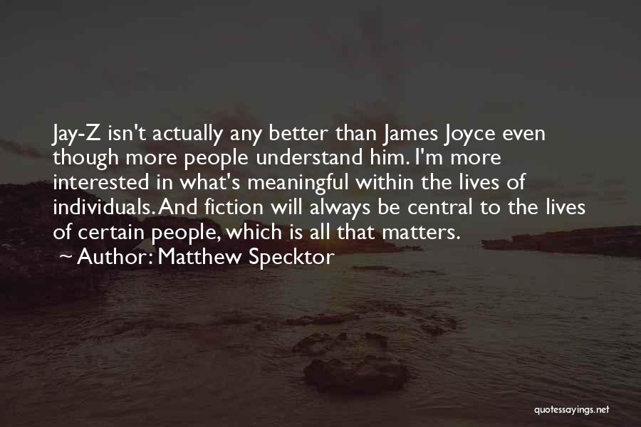 Matthew Specktor Quotes: Jay-z Isn't Actually Any Better Than James Joyce Even Though More People Understand Him. I'm More Interested In What's Meaningful