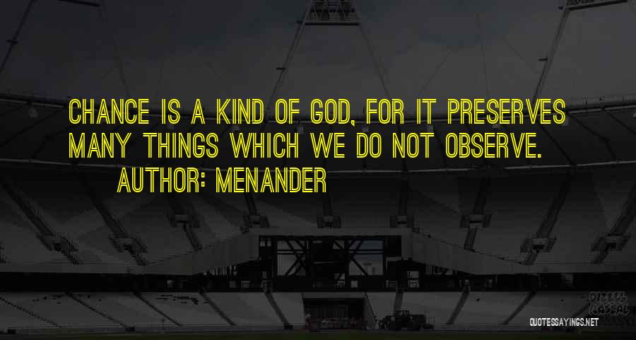 Menander Quotes: Chance Is A Kind Of God, For It Preserves Many Things Which We Do Not Observe.