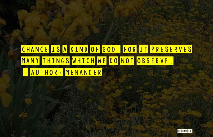 Menander Quotes: Chance Is A Kind Of God, For It Preserves Many Things Which We Do Not Observe.