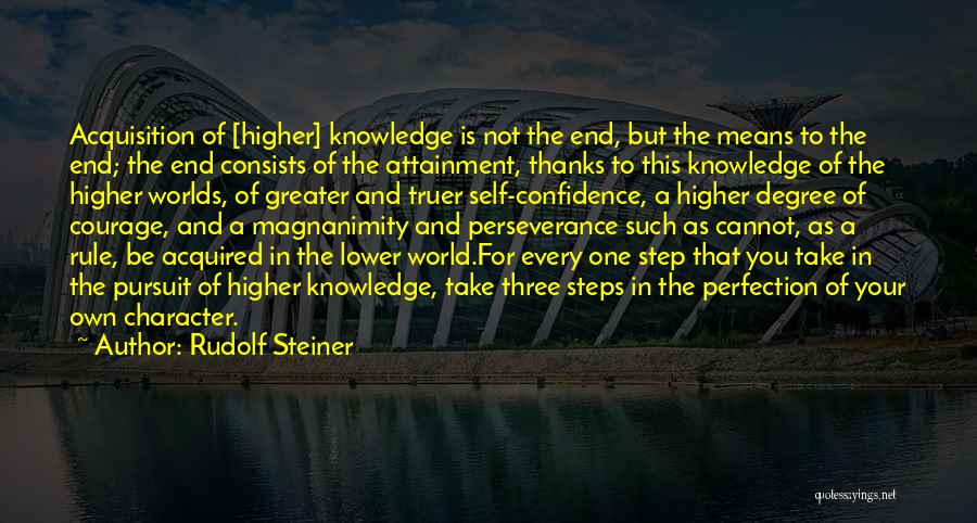 Rudolf Steiner Quotes: Acquisition Of [higher] Knowledge Is Not The End, But The Means To The End; The End Consists Of The Attainment,