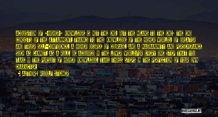 Rudolf Steiner Quotes: Acquisition Of [higher] Knowledge Is Not The End, But The Means To The End; The End Consists Of The Attainment,