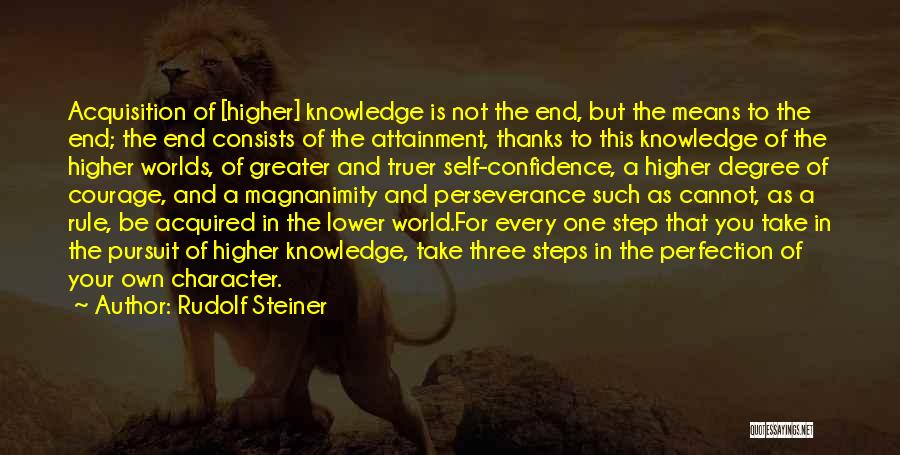 Rudolf Steiner Quotes: Acquisition Of [higher] Knowledge Is Not The End, But The Means To The End; The End Consists Of The Attainment,