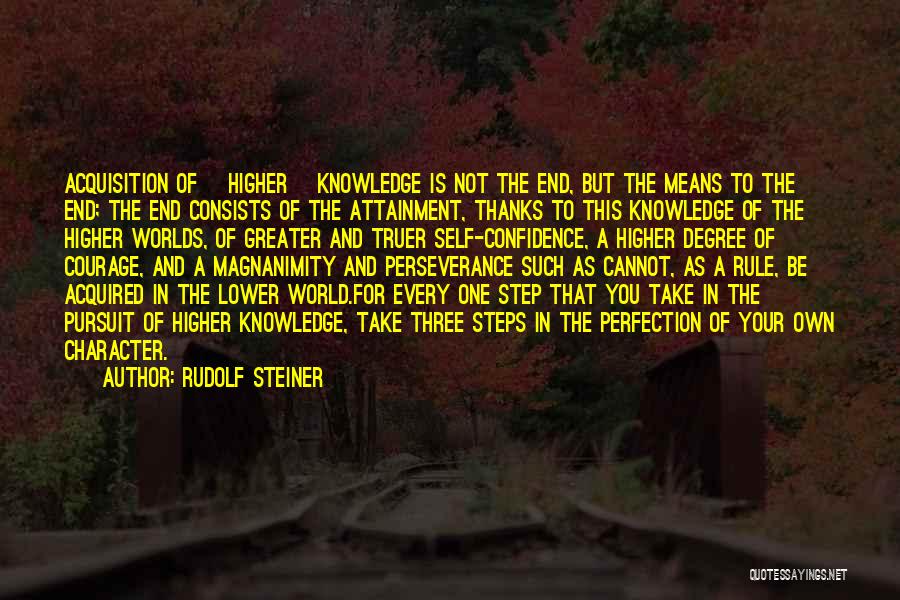 Rudolf Steiner Quotes: Acquisition Of [higher] Knowledge Is Not The End, But The Means To The End; The End Consists Of The Attainment,