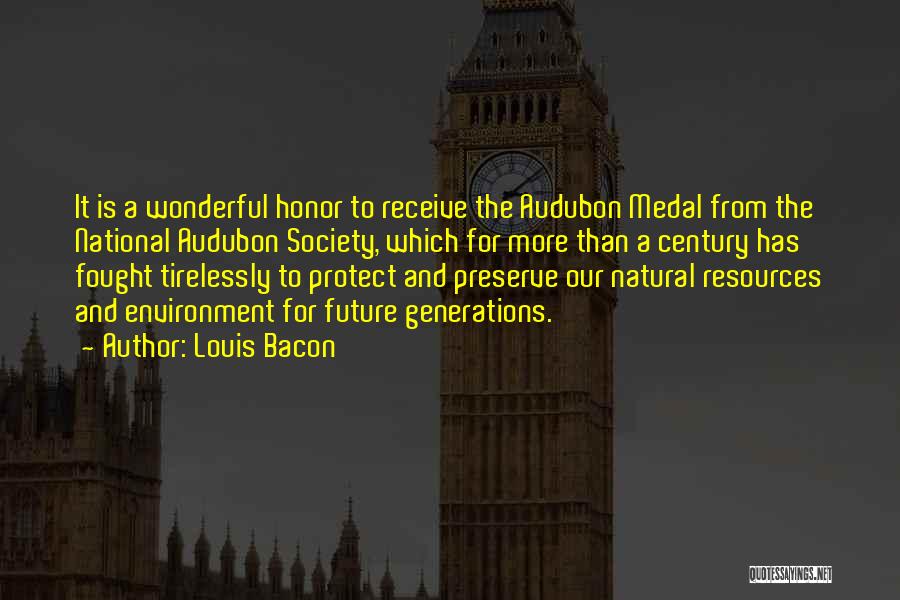 Louis Bacon Quotes: It Is A Wonderful Honor To Receive The Audubon Medal From The National Audubon Society, Which For More Than A