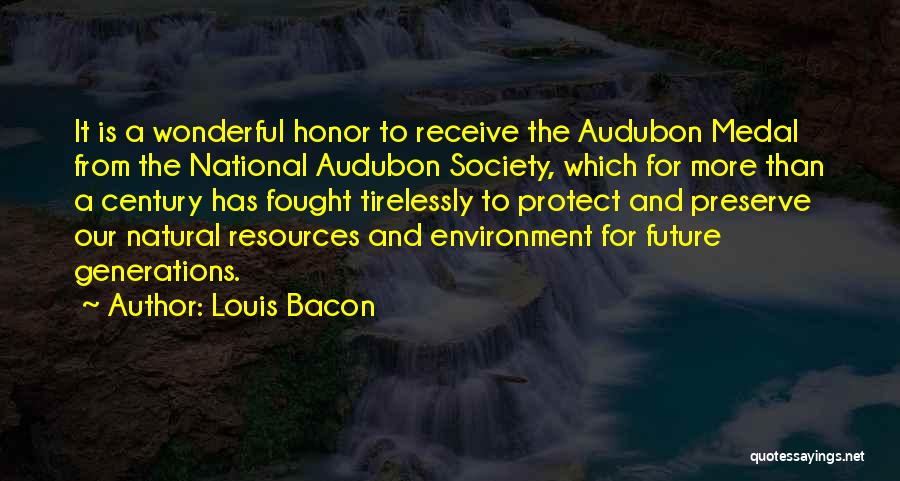 Louis Bacon Quotes: It Is A Wonderful Honor To Receive The Audubon Medal From The National Audubon Society, Which For More Than A