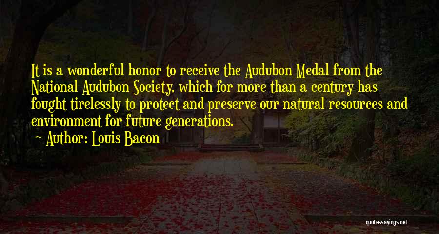 Louis Bacon Quotes: It Is A Wonderful Honor To Receive The Audubon Medal From The National Audubon Society, Which For More Than A