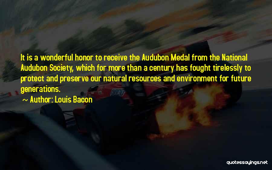 Louis Bacon Quotes: It Is A Wonderful Honor To Receive The Audubon Medal From The National Audubon Society, Which For More Than A