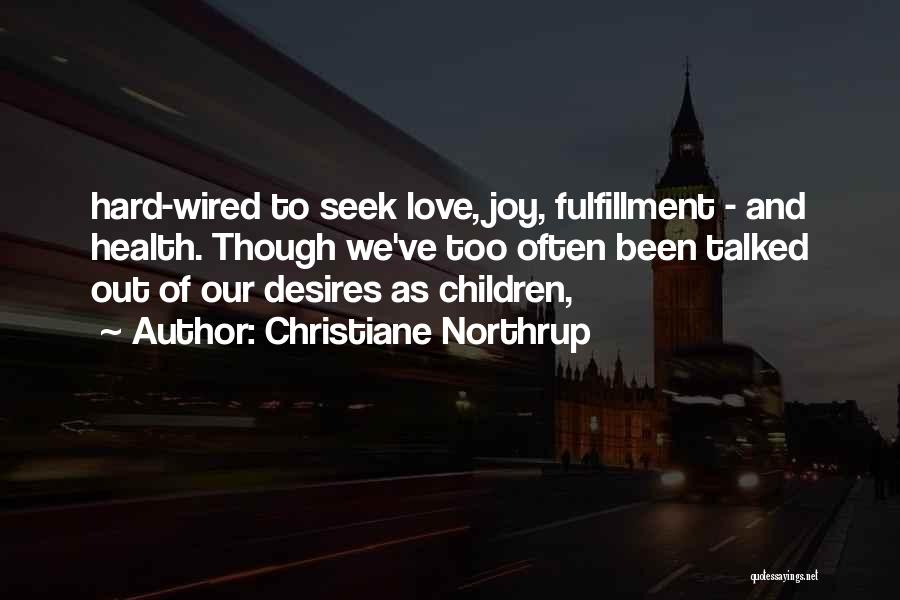 Christiane Northrup Quotes: Hard-wired To Seek Love, Joy, Fulfillment - And Health. Though We've Too Often Been Talked Out Of Our Desires As