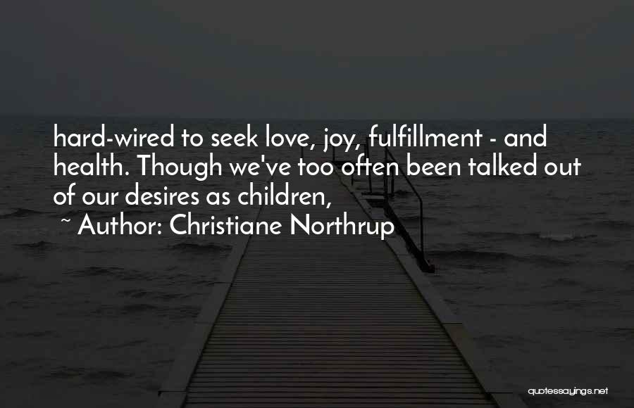 Christiane Northrup Quotes: Hard-wired To Seek Love, Joy, Fulfillment - And Health. Though We've Too Often Been Talked Out Of Our Desires As