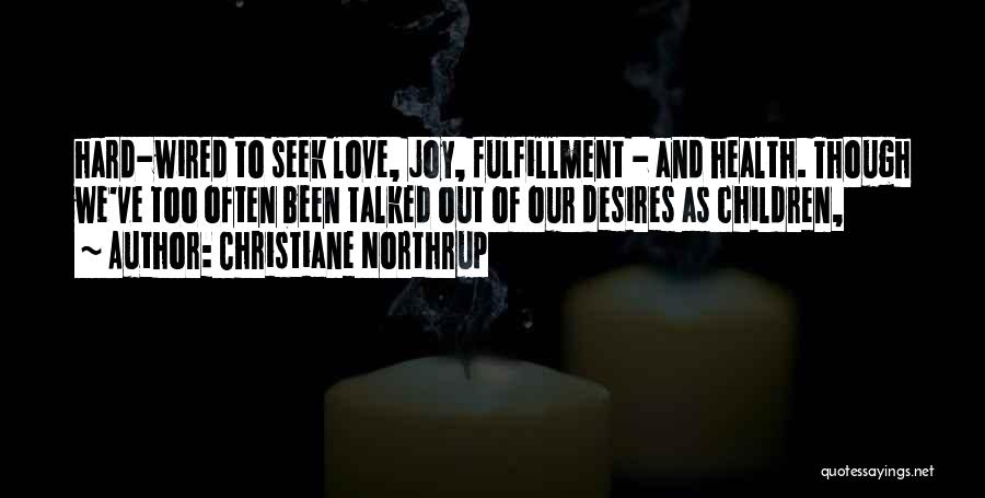 Christiane Northrup Quotes: Hard-wired To Seek Love, Joy, Fulfillment - And Health. Though We've Too Often Been Talked Out Of Our Desires As