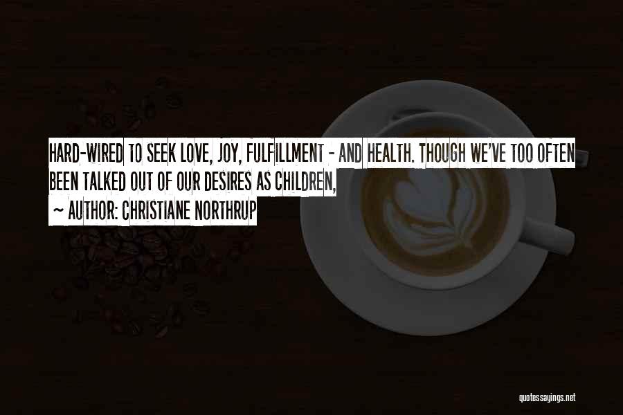 Christiane Northrup Quotes: Hard-wired To Seek Love, Joy, Fulfillment - And Health. Though We've Too Often Been Talked Out Of Our Desires As