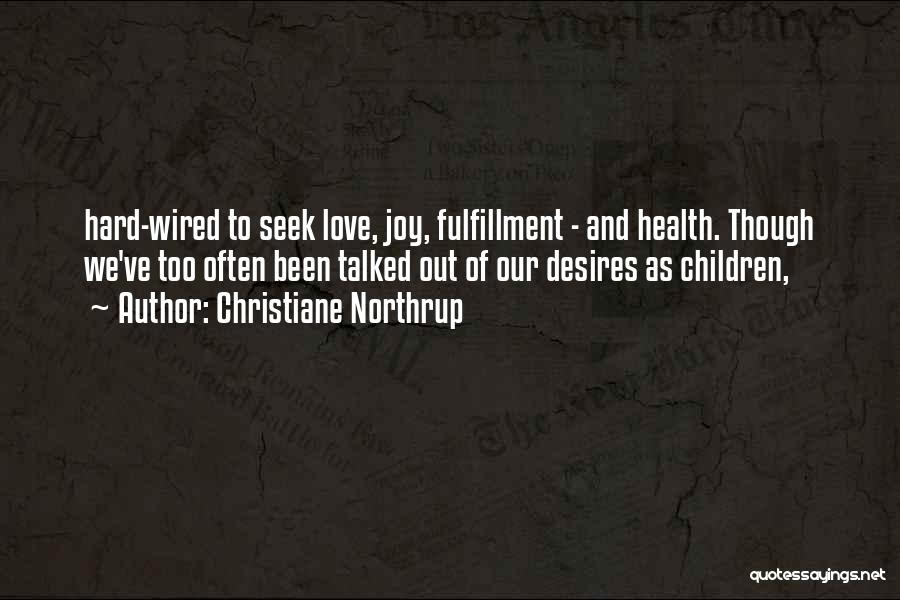 Christiane Northrup Quotes: Hard-wired To Seek Love, Joy, Fulfillment - And Health. Though We've Too Often Been Talked Out Of Our Desires As