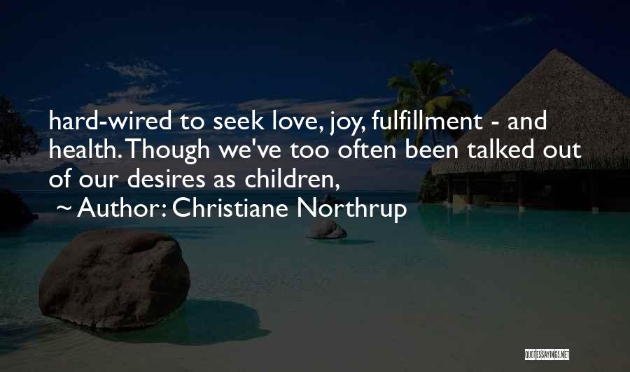 Christiane Northrup Quotes: Hard-wired To Seek Love, Joy, Fulfillment - And Health. Though We've Too Often Been Talked Out Of Our Desires As