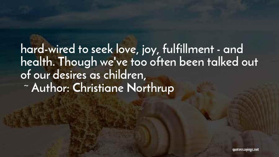 Christiane Northrup Quotes: Hard-wired To Seek Love, Joy, Fulfillment - And Health. Though We've Too Often Been Talked Out Of Our Desires As