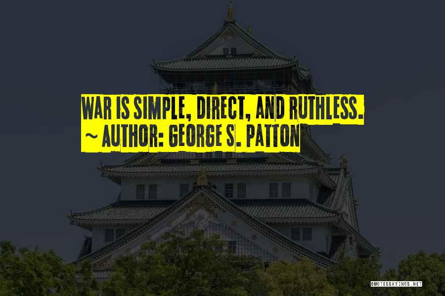 George S. Patton Quotes: War Is Simple, Direct, And Ruthless.