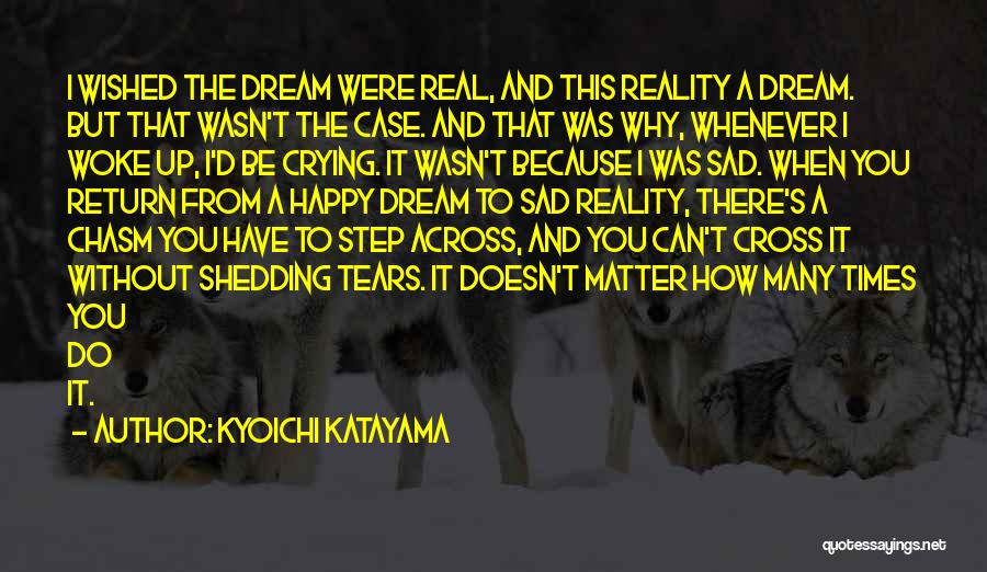 Kyoichi Katayama Quotes: I Wished The Dream Were Real, And This Reality A Dream. But That Wasn't The Case. And That Was Why,